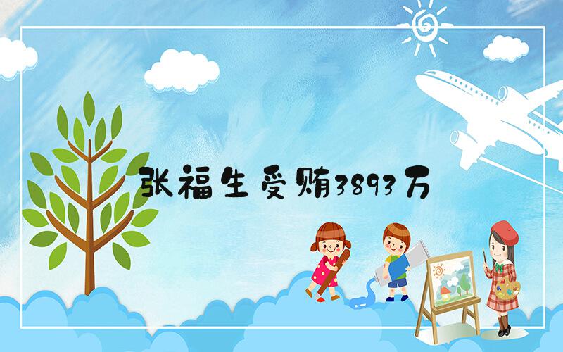 张福生受贿3893万