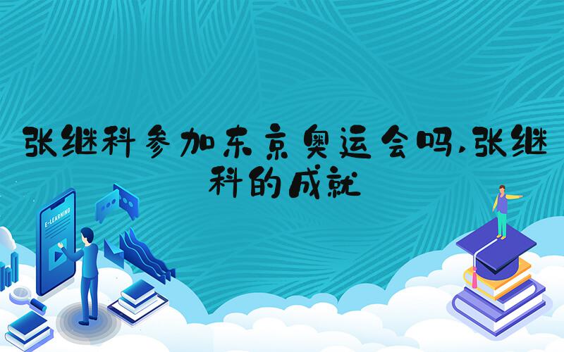 张继科参加东京奥运会吗 张继科的成就