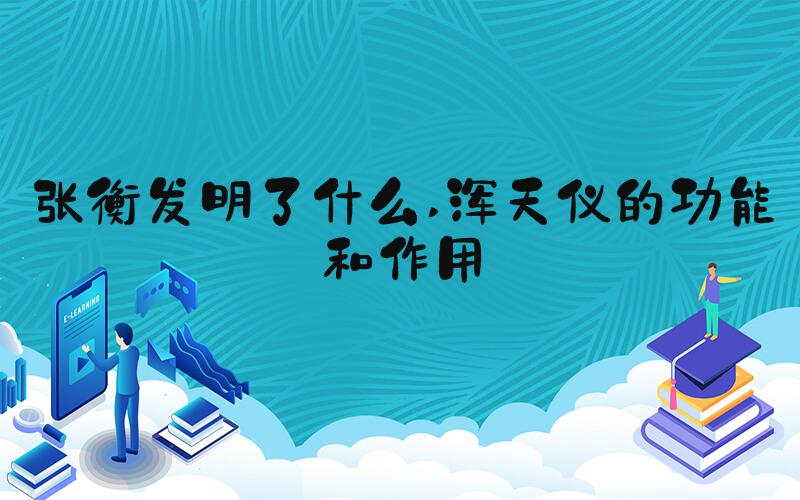 张衡发明了什么 浑天仪的功能和作用
