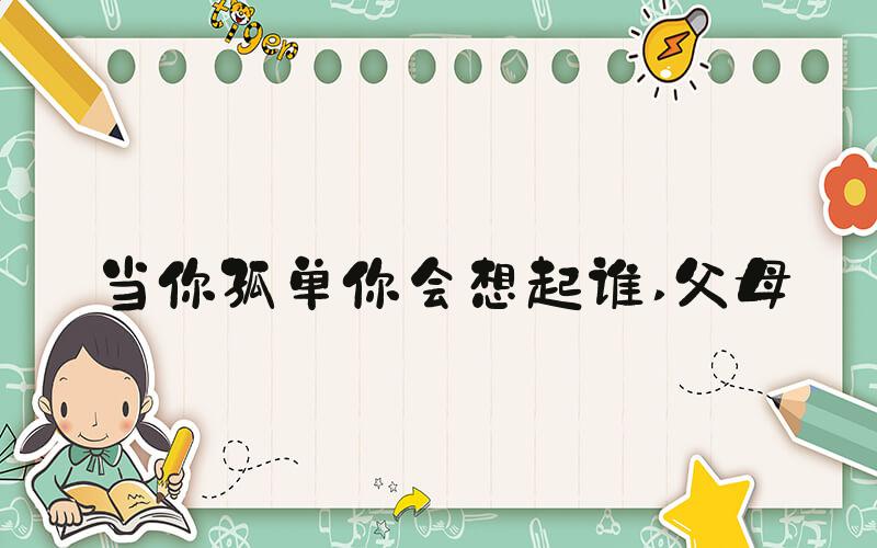 当你孤单你会想起谁 父母