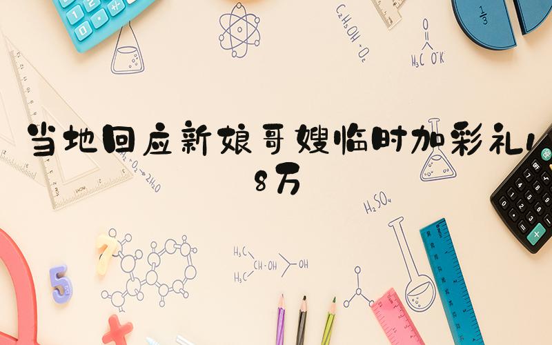 当地回应新娘哥嫂临时加彩礼18万