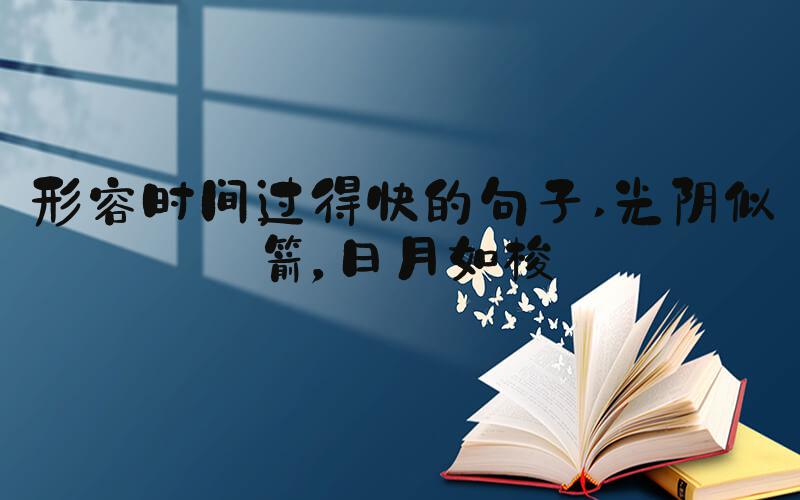 形容时间过得快的句子 光阴似箭，日月如梭