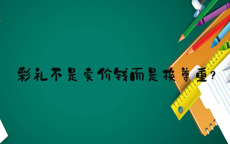 彩礼不是卖价钱而是换尊重？