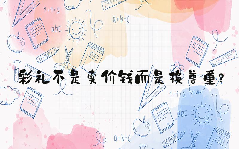 彩礼不是卖价钱而是换尊重？
