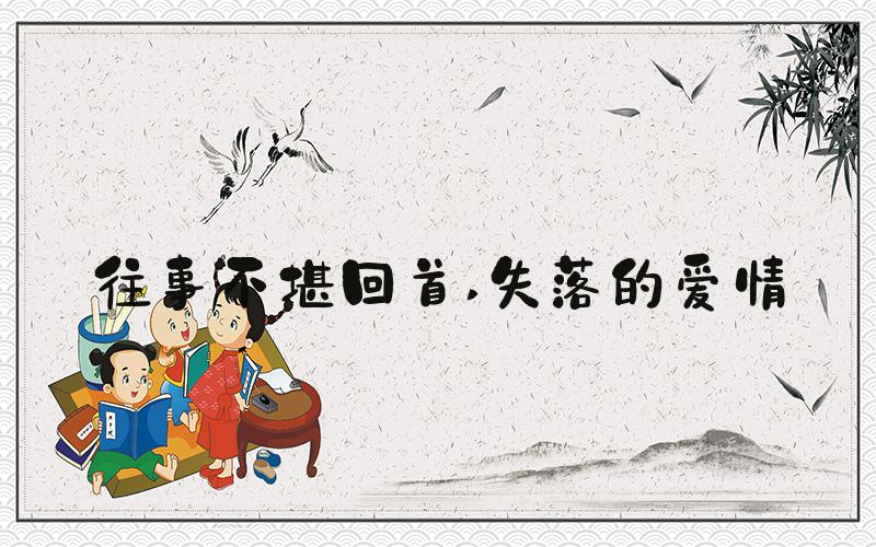 往事不堪回首 失落的爱情