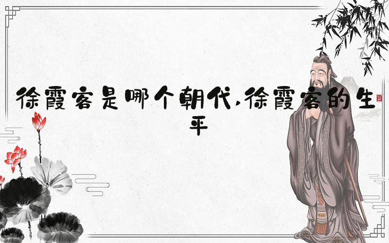 徐霞客是哪个朝代 徐霞客的生平