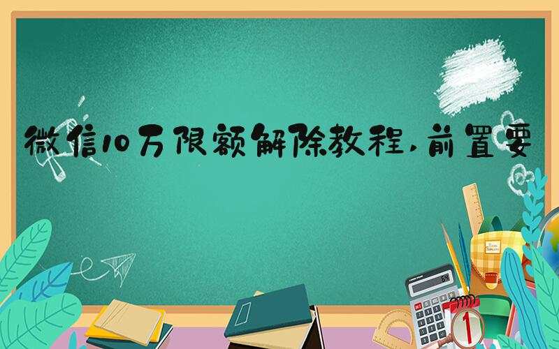 微信10万限额解除教程 前置要求