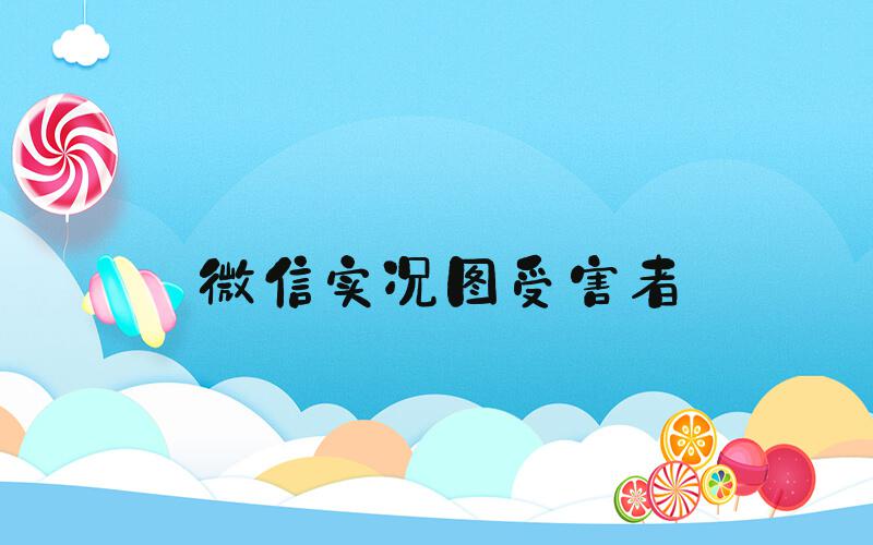 微信实况图受害者