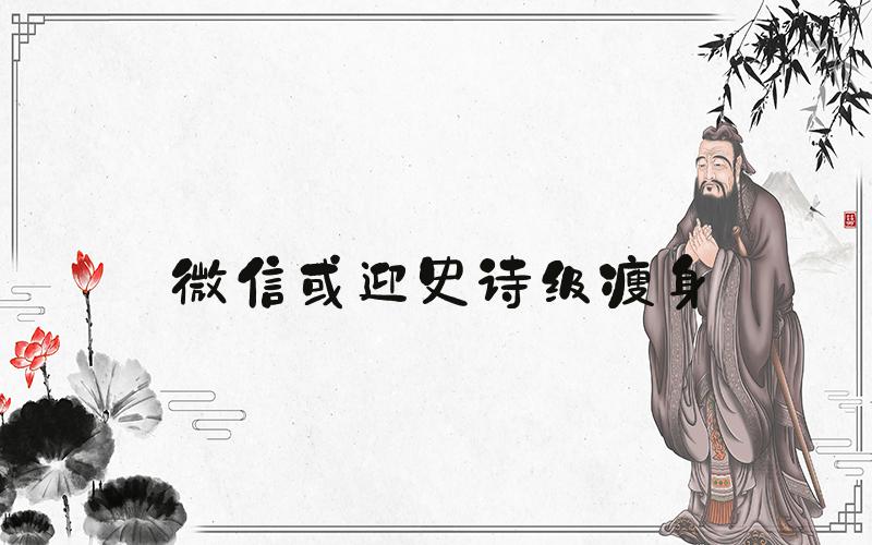 微信或迎史诗级瘦身