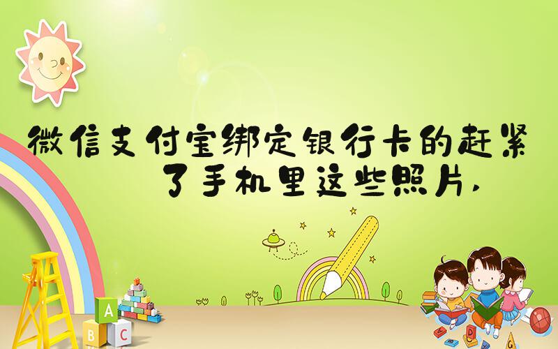 微信支付宝绑定银行卡的赶紧删了手机里这些照片 