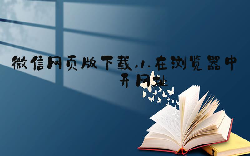 微信网页版下载 1.在浏览器中打开网址