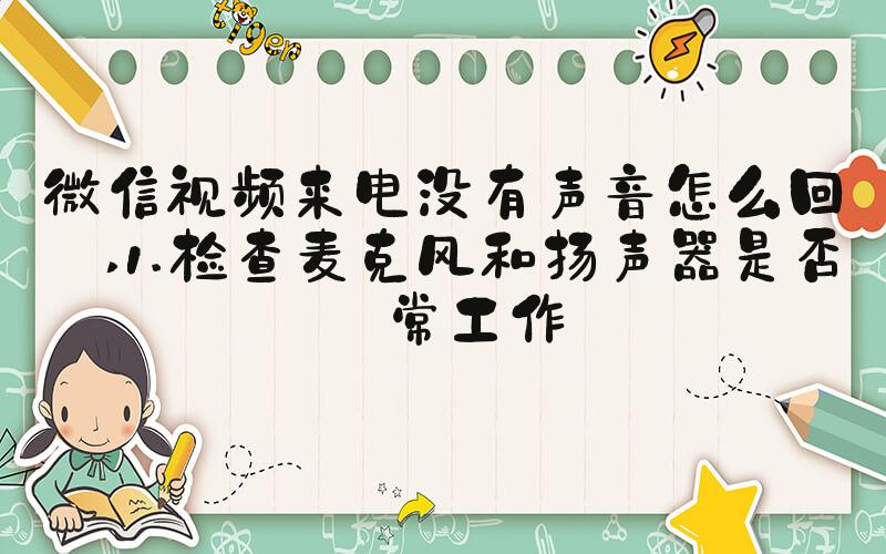 微信视频来电没有声音怎么回事 1.检查麦克风和扬声器是否正常工作