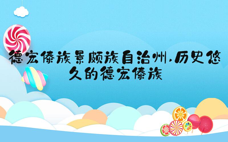 德宏傣族景颇族自治州 历史悠久的德宏傣族