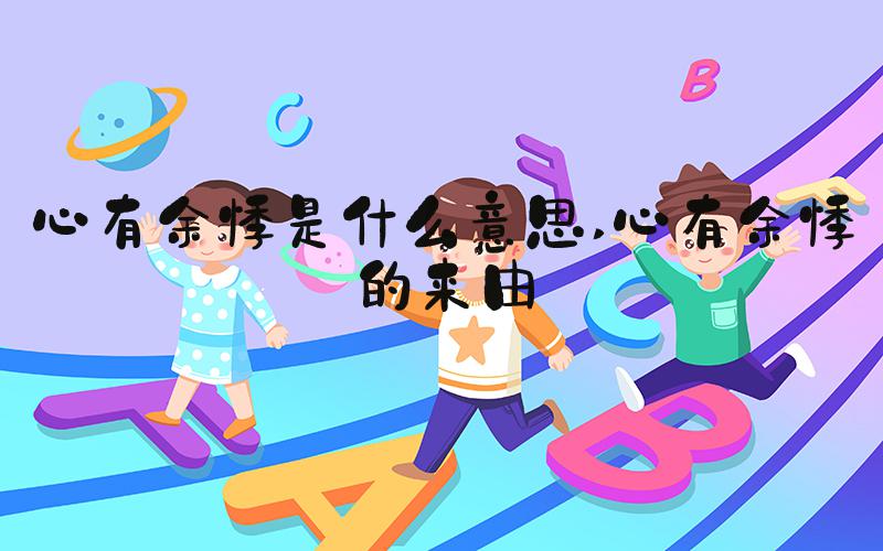 心有余悸是什么意思 心有余悸的来由