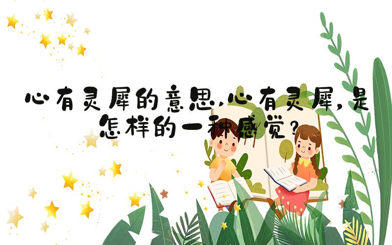 心有灵犀的意思 心有灵犀，是怎样的一种感觉？