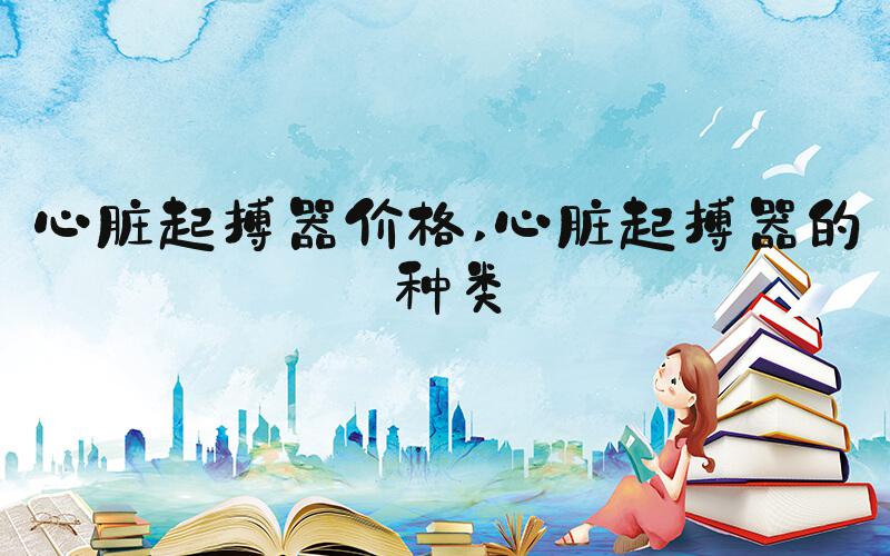 心脏起搏器价格 心脏起搏器的种类