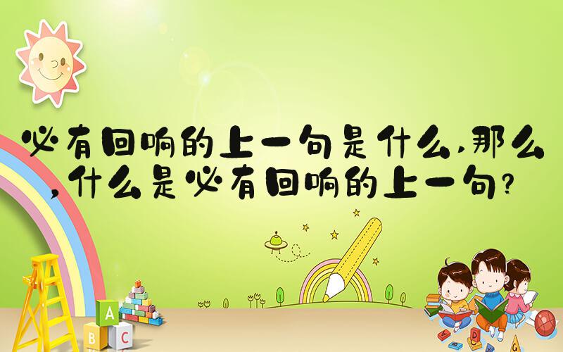 必有回响的上一句是什么 那么，什么是必有回响的上一句？