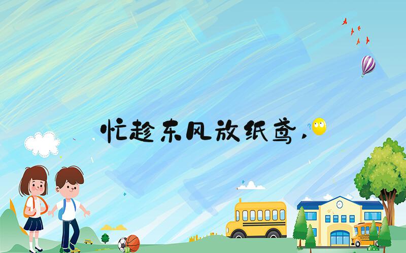 忙趁东风放纸鸢 
