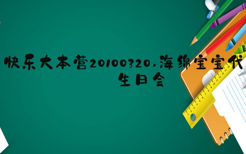 快乐大本营20100320 海绵宝宝代言生日会