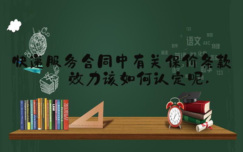 快递服务合同中有关保价条款的效力该如何认定呢 