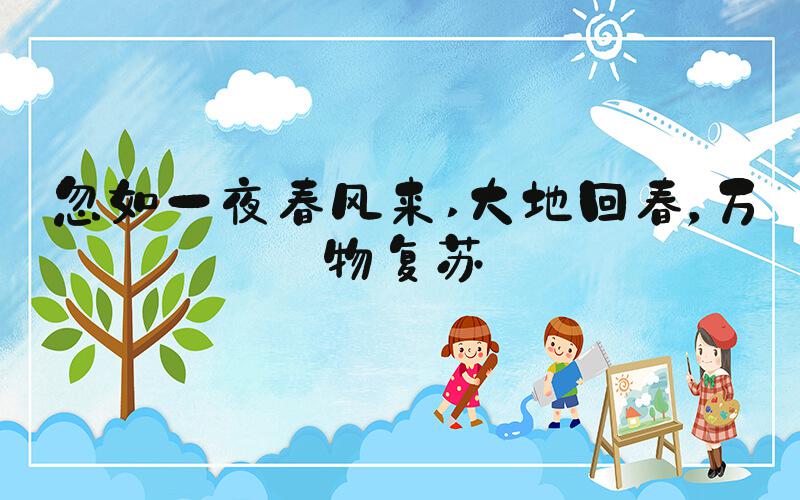 忽如一夜春风来 大地回春，万物复苏