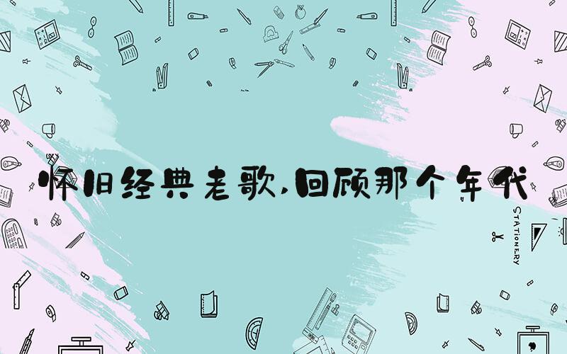 怀旧经典老歌 回顾那个年代