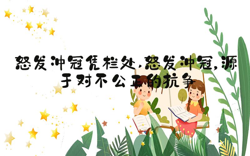 怒发冲冠凭栏处 怒发冲冠，源于对不公正的抗争