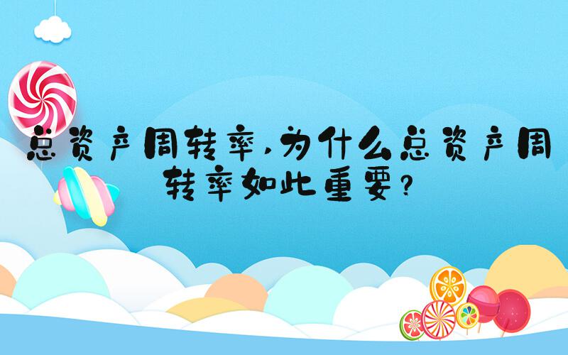 总资产周转率 为什么总资产周转率如此重要？