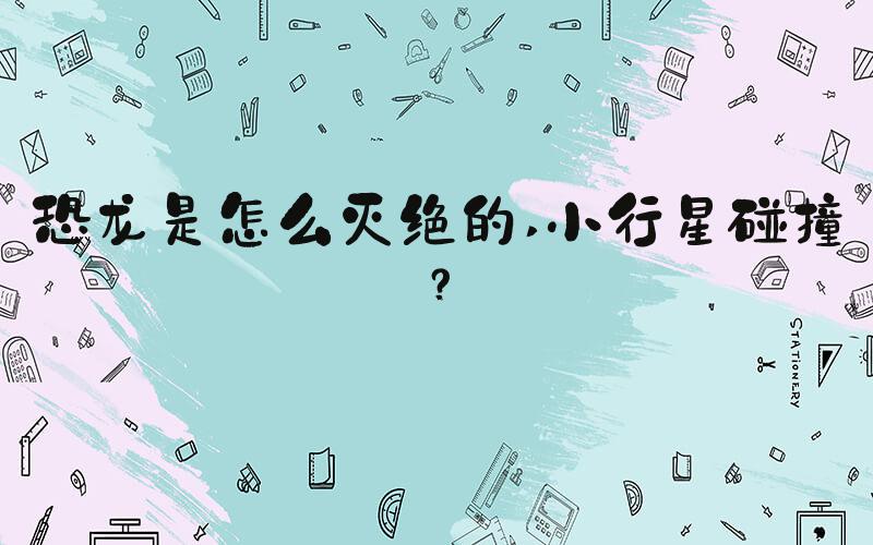 恐龙是怎么灭绝的 小行星碰撞？
