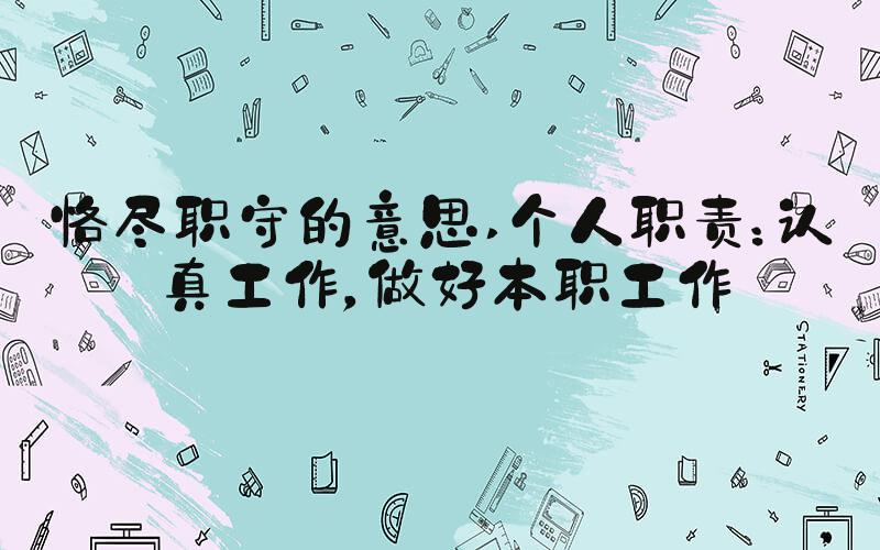 恪尽职守的意思 个人职责：认真工作，做好本职工作