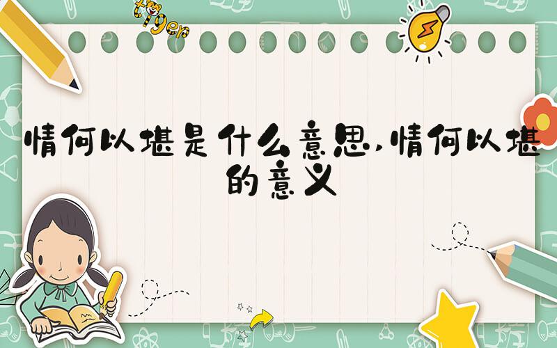 情何以堪是什么意思 情何以堪的意义