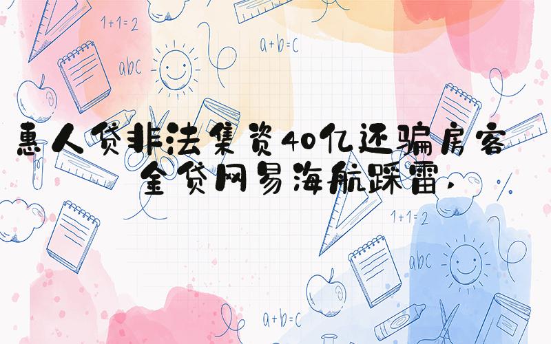 惠人贷非法集资40亿还骗房客租金贷网易海航踩雷 