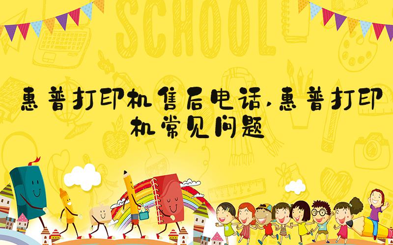 惠普打印机售后电话 惠普打印机常见问题