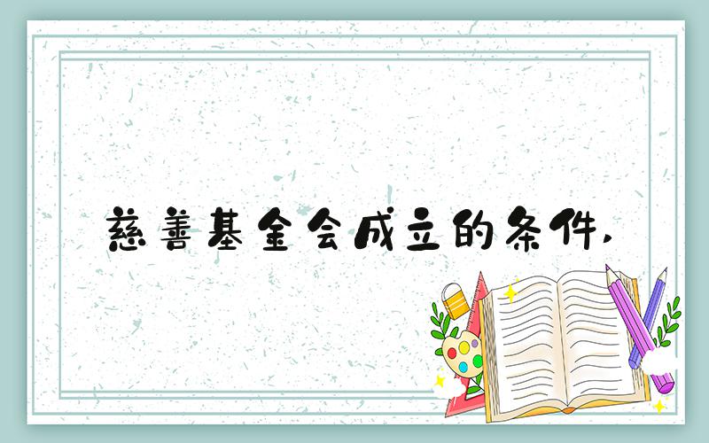 慈善基金会成立的条件 