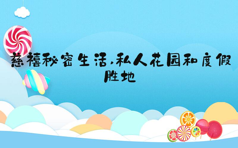 慈禧秘密生活 私人花园和度假胜地