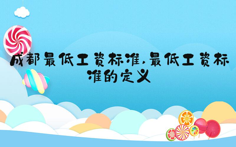 成都最低工资标准 最低工资标准的定义