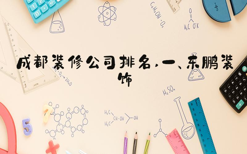 成都装修公司排名 一、东鹏装饰