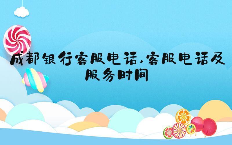 成都银行客服电话 客服电话及服务时间