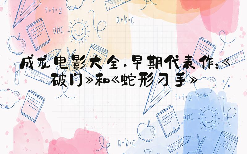 成龙电影大全 早期代表作：《破门》和《蛇形刁手》