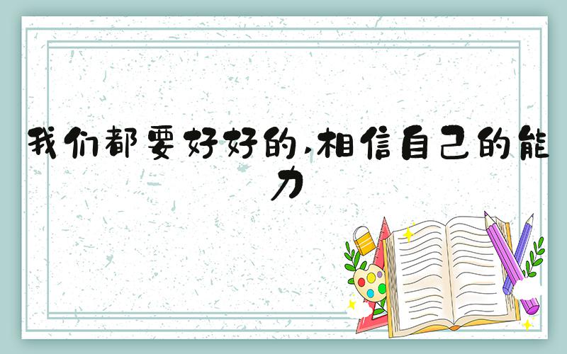 我们都要好好的 相信自己的能力