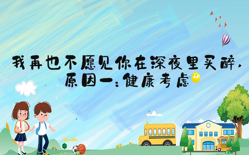 我再也不愿见你在深夜里买醉 原因一：健康考虑