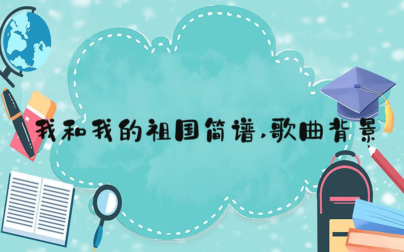 我和我的祖国简谱 歌曲背景