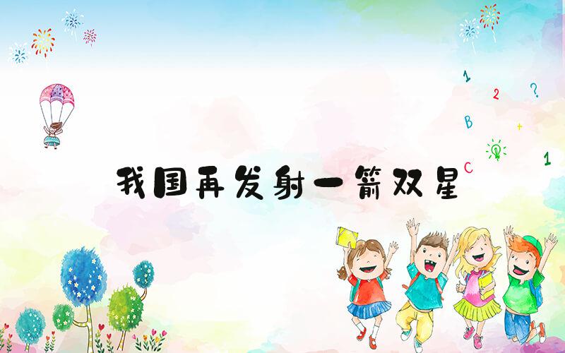 我国再发射一箭双星