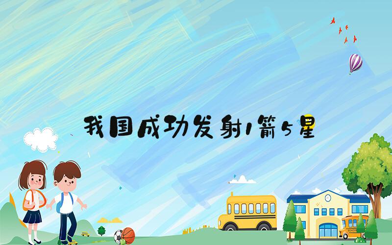 我国成功发射1箭5星