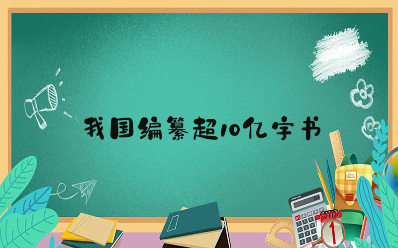 我国编纂超10亿字书