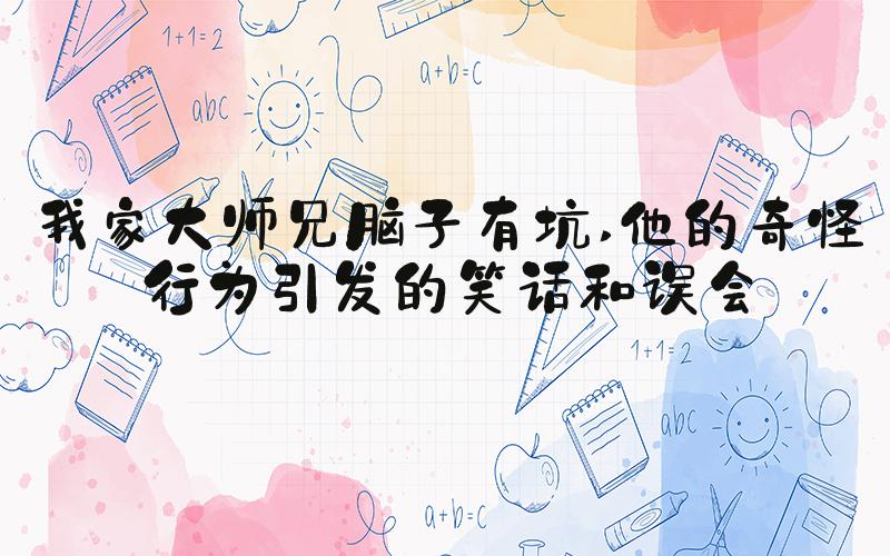 我家大师兄脑子有坑 他的奇怪行为引发的笑话和误会