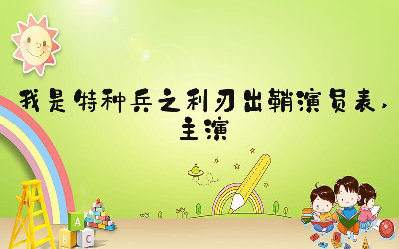 我是特种兵之利刃出鞘演员表 主演