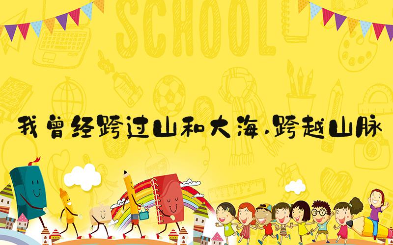 我曾经跨过山和大海 跨越山脉