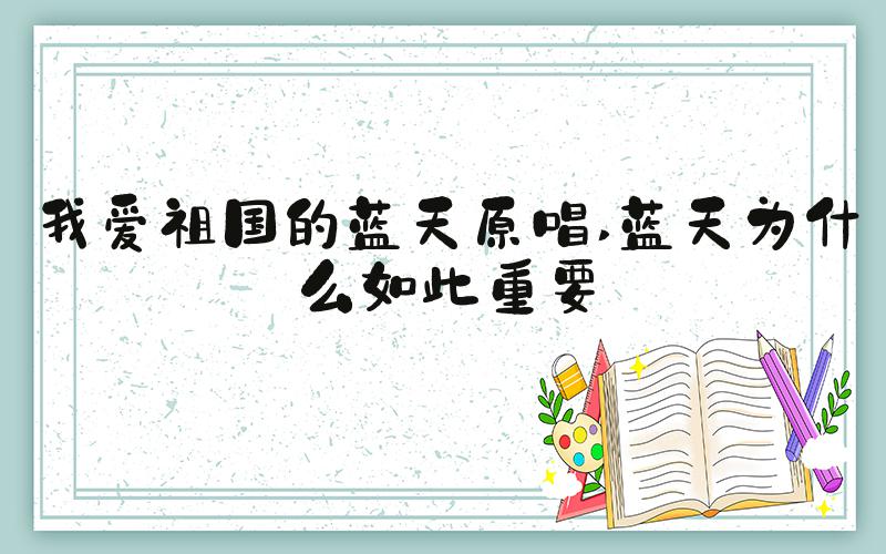 我爱祖国的蓝天原唱 蓝天为什么如此重要