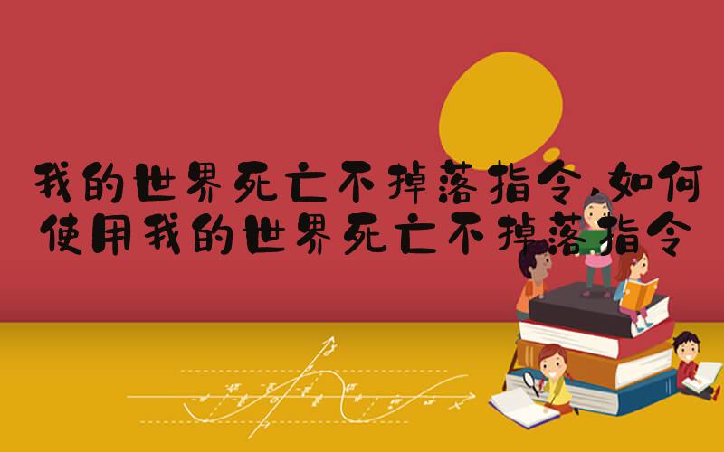 我的世界死亡不掉落指令 如何使用我的世界死亡不掉落指令